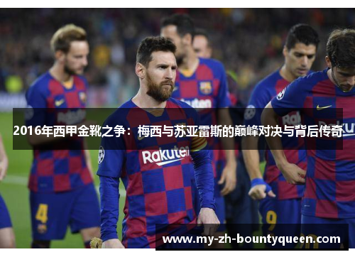 2016年西甲金靴之争：梅西与苏亚雷斯的巅峰对决与背后传奇
