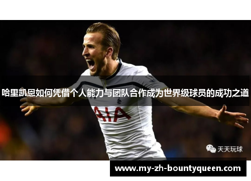 哈里凯恩如何凭借个人能力与团队合作成为世界级球员的成功之道