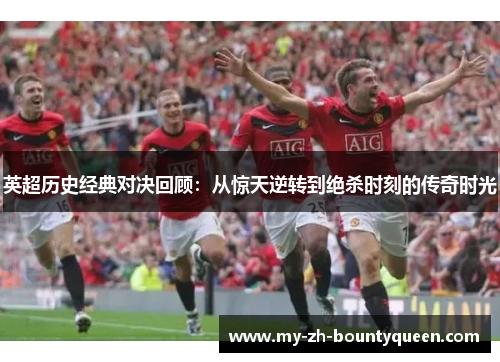 英超历史经典对决回顾：从惊天逆转到绝杀时刻的传奇时光