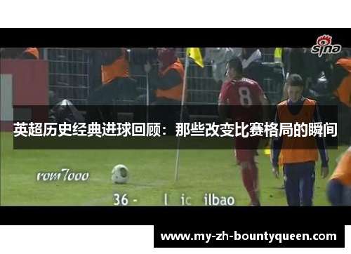 英超历史经典进球回顾：那些改变比赛格局的瞬间