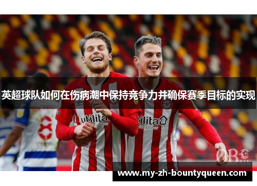 英超球队如何在伤病潮中保持竞争力并确保赛季目标的实现