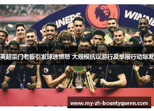 英超豪门老板引发球迷愤怒 大规模抗议游行及举报行动爆发