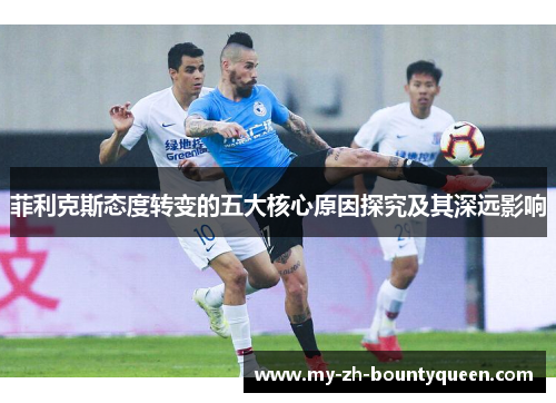 菲利克斯态度转变的五大核心原因探究及其深远影响