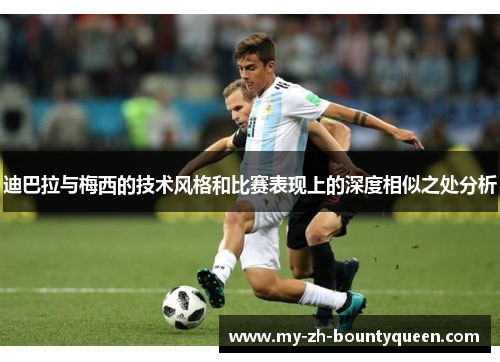 迪巴拉与梅西的技术风格和比赛表现上的深度相似之处分析