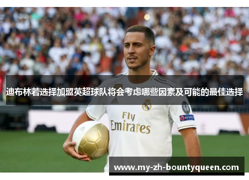 迪布林若选择加盟英超球队将会考虑哪些因素及可能的最佳选择