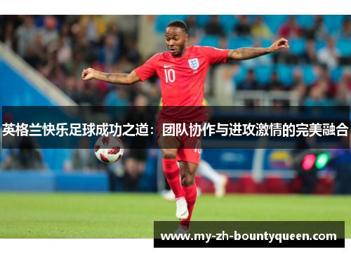英格兰快乐足球成功之道：团队协作与进攻激情的完美融合