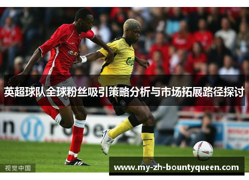 英超球队全球粉丝吸引策略分析与市场拓展路径探讨
