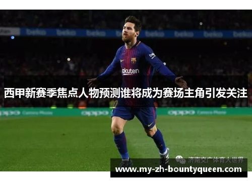 西甲新赛季焦点人物预测谁将成为赛场主角引发关注