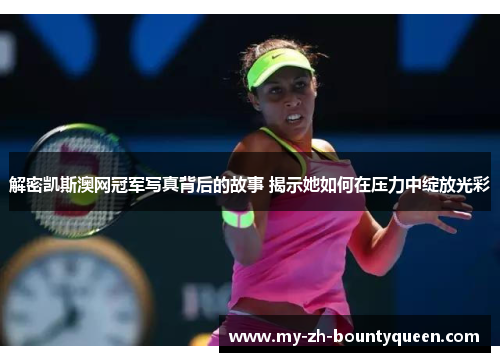 解密凯斯澳网冠军写真背后的故事 揭示她如何在压力中绽放光彩