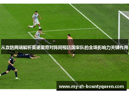 从攻防两端解析莫德里奇对阵阿根廷国家队的全场影响力关键作用
