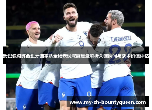 姆巴佩对阵西班牙国家队全场表现深度复盘解析关键瞬间与战术价值评估