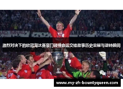 激烈对决下的欧冠淘汰赛豪门碰撞命运交锋故事历史荣耀与逆转瞬间