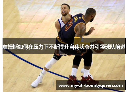 詹姆斯如何在压力下不断提升自我状态并引领球队前进
