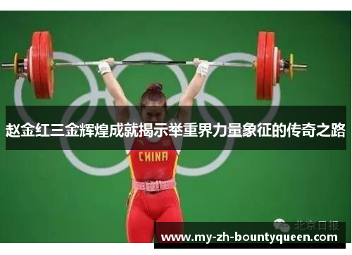 赵金红三金辉煌成就揭示举重界力量象征的传奇之路