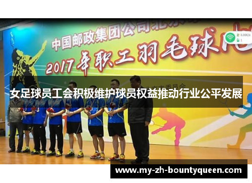 女足球员工会积极维护球员权益推动行业公平发展