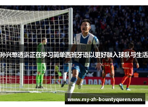 孙兴慜透露正在学习简单西班牙语以更好融入球队与生活