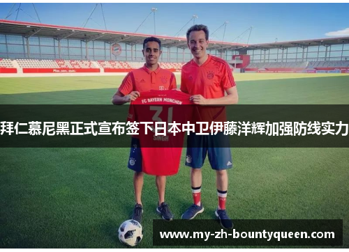 拜仁慕尼黑正式宣布签下日本中卫伊藤洋辉加强防线实力