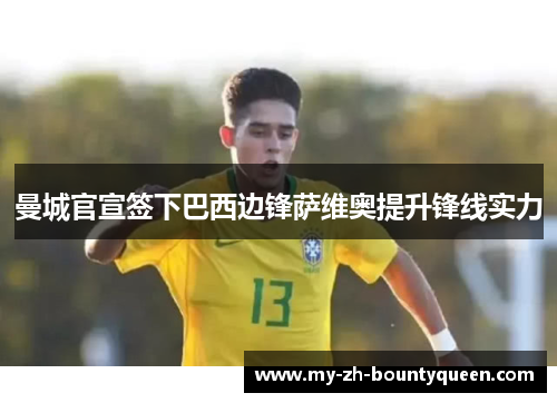 曼城官宣签下巴西边锋萨维奥提升锋线实力