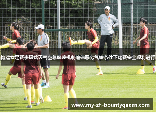 构建女足赛事极端天气应急保障机制确保恶劣气候条件下比赛安全顺利进行