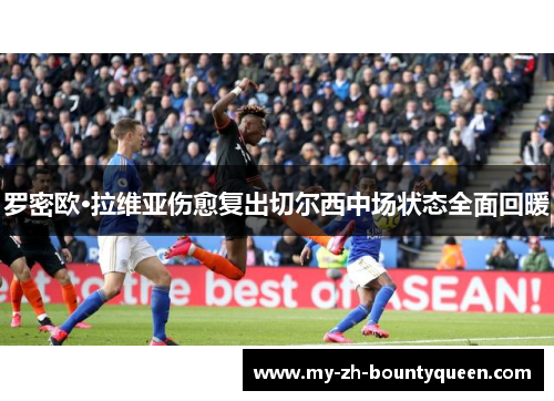 罗密欧·拉维亚伤愈复出切尔西中场状态全面回暖