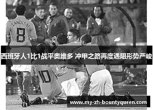 西班牙人1比1战平奥维多 冲甲之路再度遇阻形势严峻