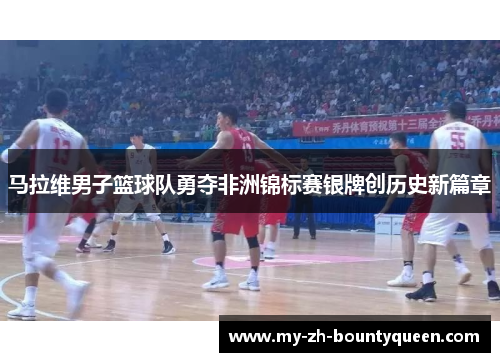 马拉维男子篮球队勇夺非洲锦标赛银牌创历史新篇章