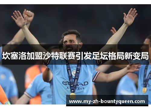 坎塞洛加盟沙特联赛引发足坛格局新变局